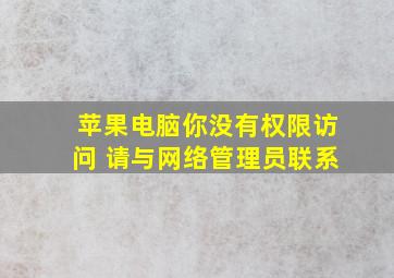 苹果电脑你没有权限访问 请与网络管理员联系